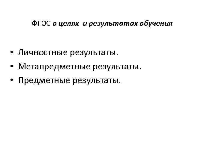 ФГОС о целях и результатах обучения • Личностные результаты. • Метапредметные результаты. • Предметные