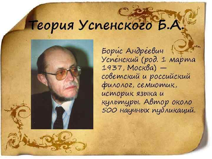 Теория Успенского Б. А. Бори с Андре евич Успе нский (род. 1 марта 1937,