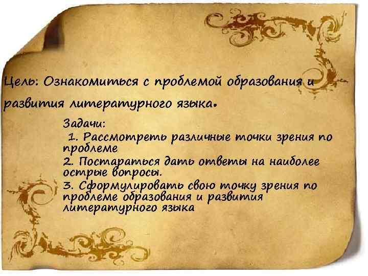 Цель: Ознакомиться с проблемой образования и развития литературного языка . Задачи: 1. Рассмотреть различные