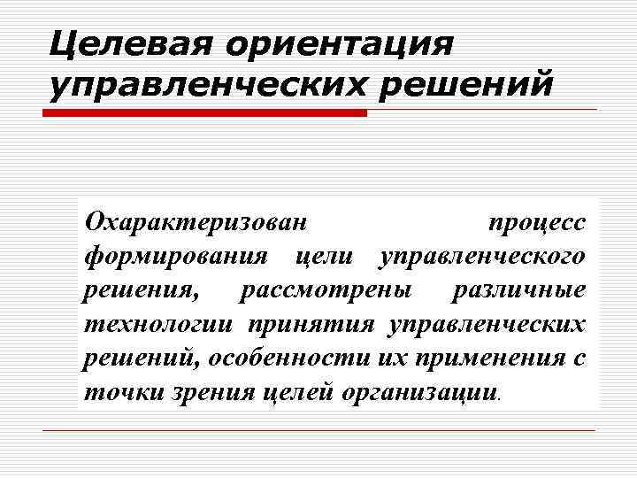 Целевая ориентация управленческих решений Охарактеризован процесс формирования цели управленческого решения, рассмотрены различные технологии принятия