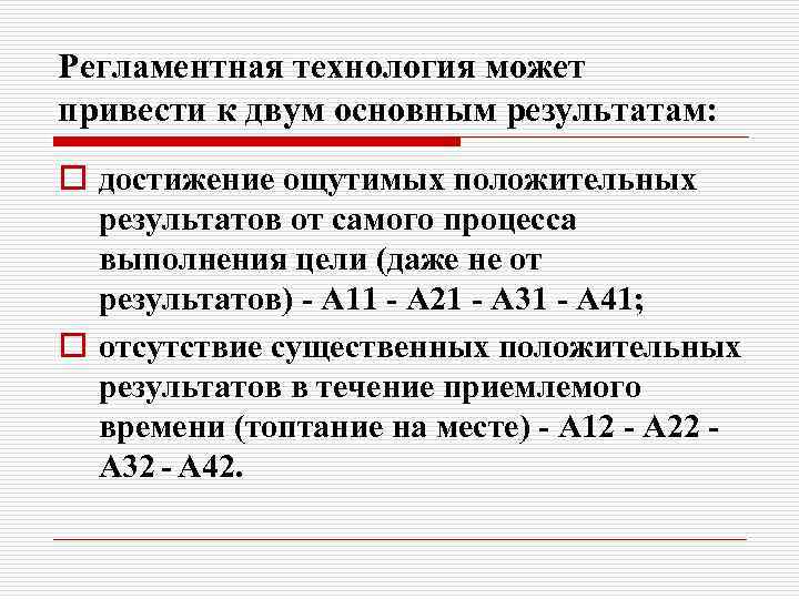Регламентная технология может привести к двум основным результатам: o достижение ощутимых положительных результатов от