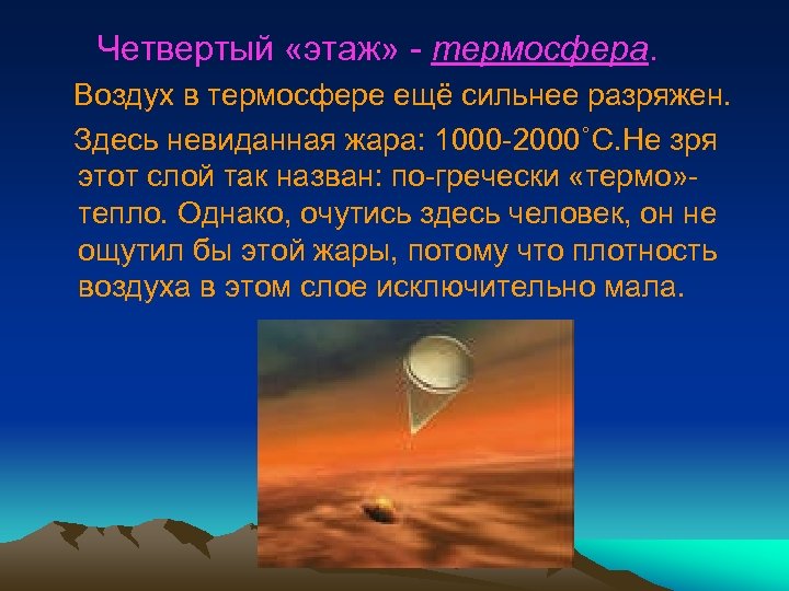 Четвертый «этаж» - термосфера. Воздух в термосфере ещё сильнее разряжен. Здесь невиданная жара: 1000