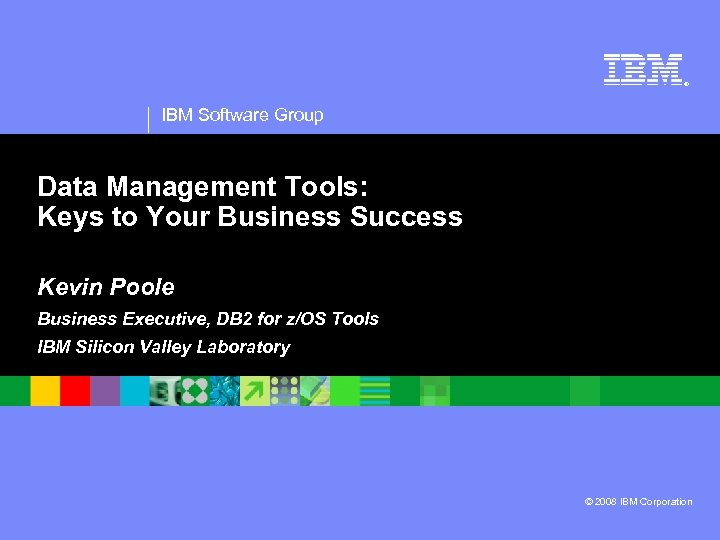 ® IBM Software Group Data Management Tools: Keys to Your Business Success Kevin Poole