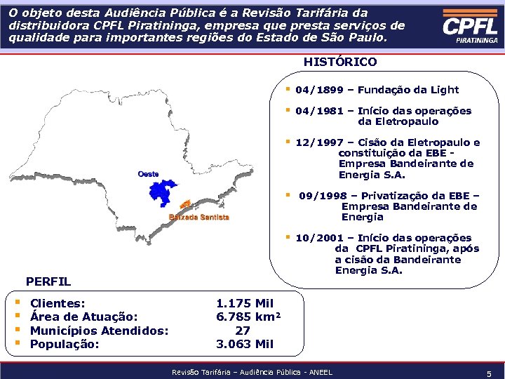 O objeto desta Audiência Pública é a Revisão Tarifária da distribuidora CPFL Piratininga, empresa
