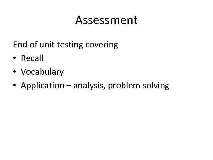 Assessment End of unit testing covering • Recall • Vocabulary • Application – analysis,