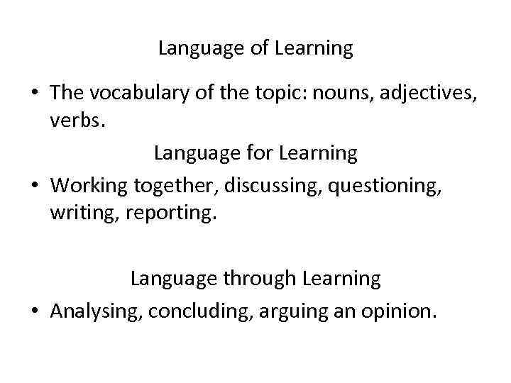 Language of Learning • The vocabulary of the topic: nouns, adjectives, verbs. Language for