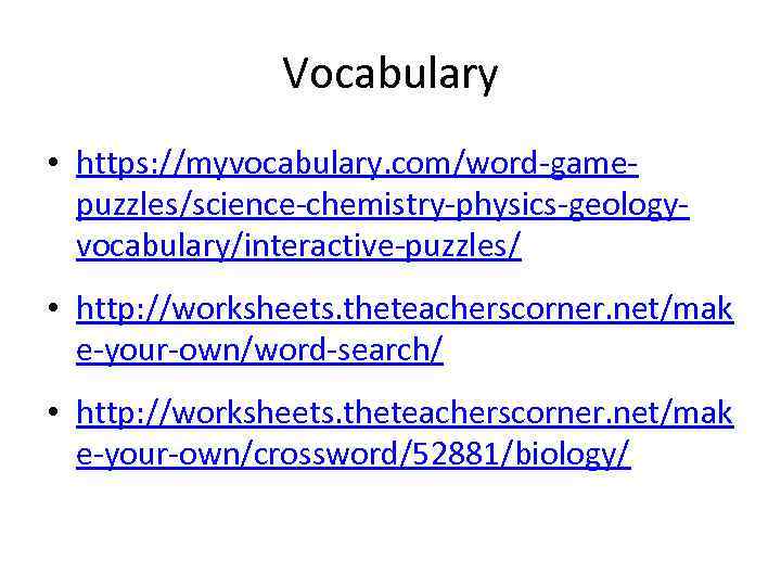 Vocabulary • https: //myvocabulary. com/word-gamepuzzles/science-chemistry-physics-geologyvocabulary/interactive-puzzles/ • http: //worksheets. theteacherscorner. net/mak e-your-own/word-search/ • http: //worksheets.