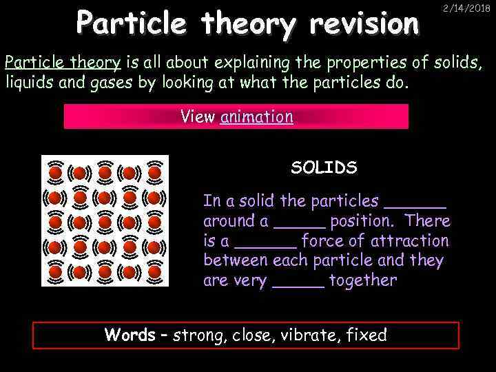 Particle theory revision 2/14/2018 Particle theory is all about explaining the properties of solids,