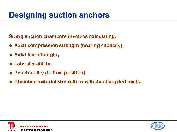 Designing suction anchors Sizing suction chambers involves calculating: u Axial compression strength (bearing capacity),