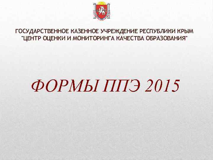 ГОСУДАРСТВЕННОЕ КАЗЕННОЕ УЧРЕЖДЕНИЕ РЕСПУБЛИКИ КРЫМ "ЦЕНТР ОЦЕНКИ И МОНИТОРИНГА КАЧЕСТВА ОБРАЗОВАНИЯ" ФОРМЫ ППЭ 2015