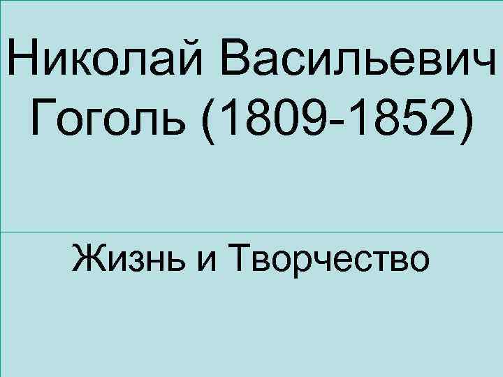 Николай Васильевич Гоголь (1809 -1852) Жизнь и Творчество 