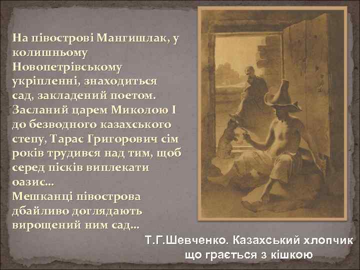 На півострові Мангишлак, у колишньому Новопетрівському укріпленні, знаходиться сад, закладений поетом. Засланий царем Миколою