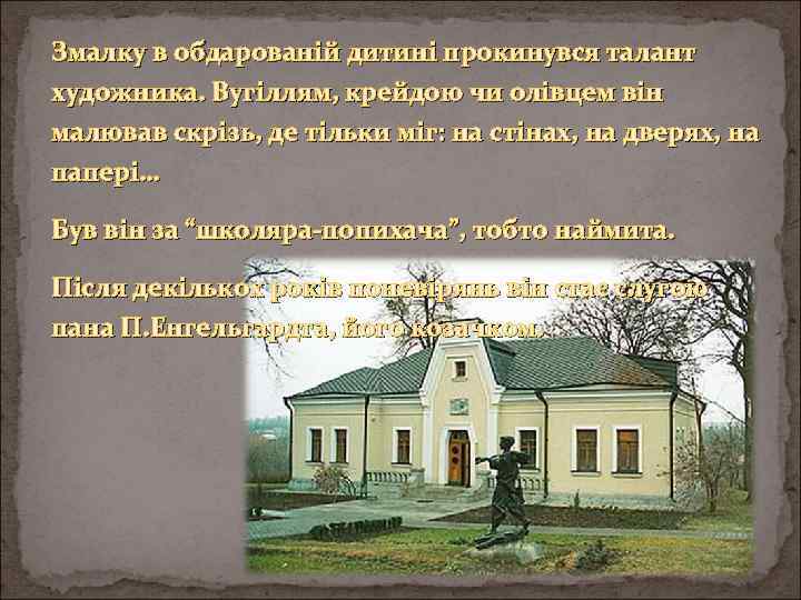 Змалку в обдарованій дитині прокинувся талант художника. Вугіллям, крейдою чи олівцем він малював скрізь,