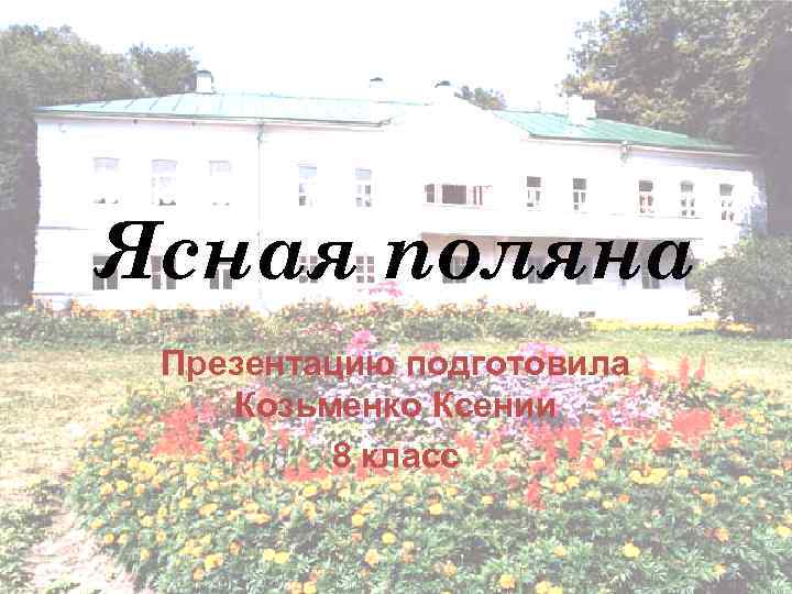 Ясная поляна Презентацию подготовила Козьменко Ксении 8 класс 