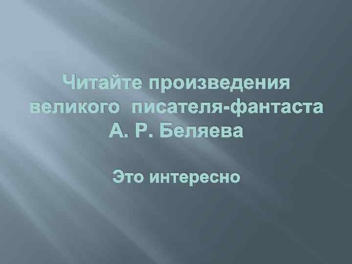 Читайте произведения великого писателя-фантаста А. Р. Беляева Это интересно 