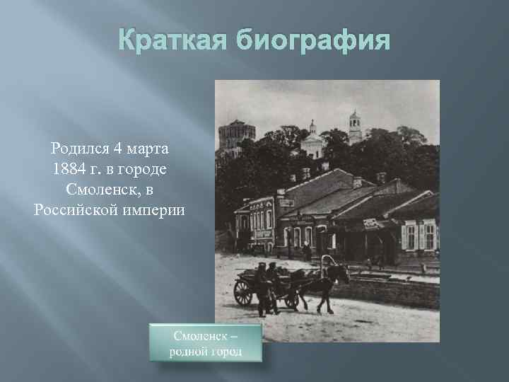 Краткая биография Родился 4 марта 1884 г. в городе Смоленск, в Российской империи 