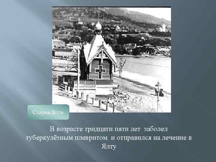 Старая Ялта В возрасте тридцати пяти лет заболел туберкулёзным плевритом и отправился на лечение