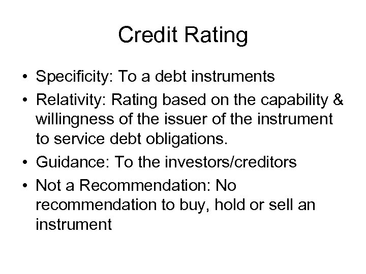 Credit Rating • Specificity: To a debt instruments • Relativity: Rating based on the