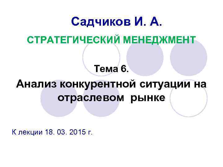 Садчиков И. А. СТРАТЕГИЧЕСКИЙ МЕНЕДЖМЕНТ Тема 6. Анализ конкурентной ситуации на отраслевом рынке К