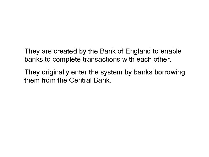 They are created by the Bank of England to enable banks to complete transactions