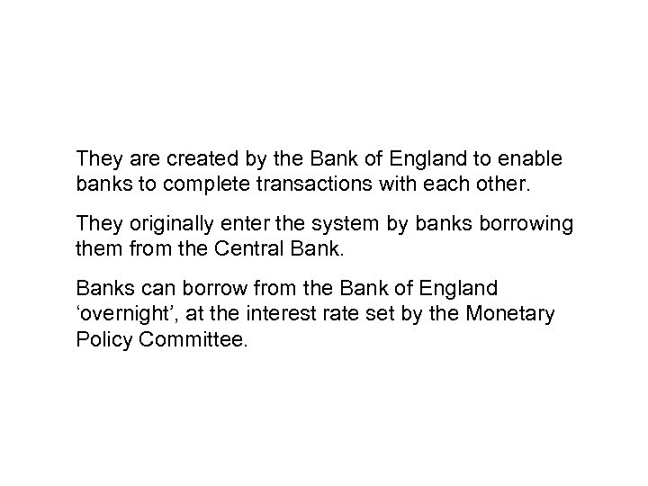 They are created by the Bank of England to enable banks to complete transactions