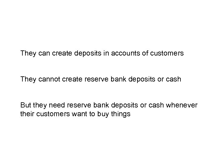 They can create deposits in accounts of customers They cannot create reserve bank deposits
