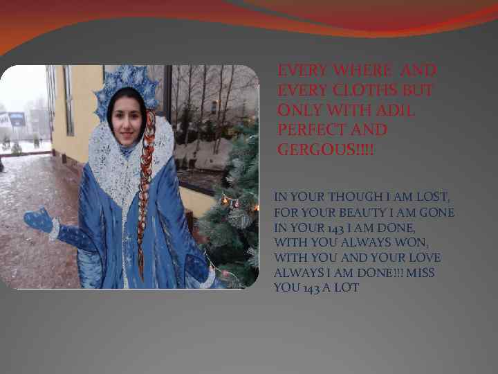 EVERY WHERE AND EVERY CLOTHS BUT ONLY WITH ADIL PERFECT AND GERGOUS!!!! IN YOUR