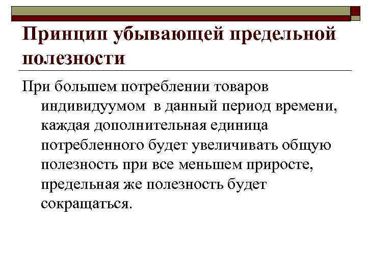 Принцип убывающей предельной полезности При большем потреблении товаров индивидуумом в данный период времени, каждая