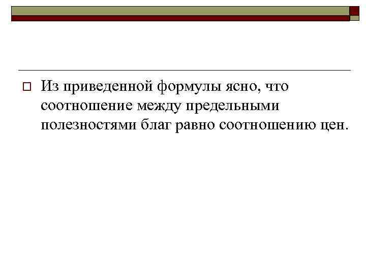 o Из приведенной формулы ясно, что соотношение между предельными полезностями благ равно соотношению цен.