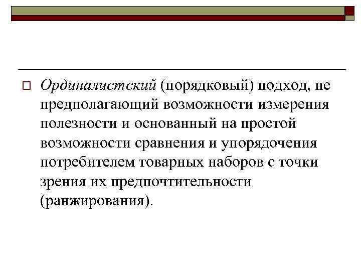 o Ординалистский (порядковый) подход, не предполагающий возможности измерения полезности и основанный на простой возможности