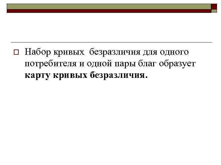 o Набор кривых безразличия для одного потребителя и одной пары благ образует карту кривых