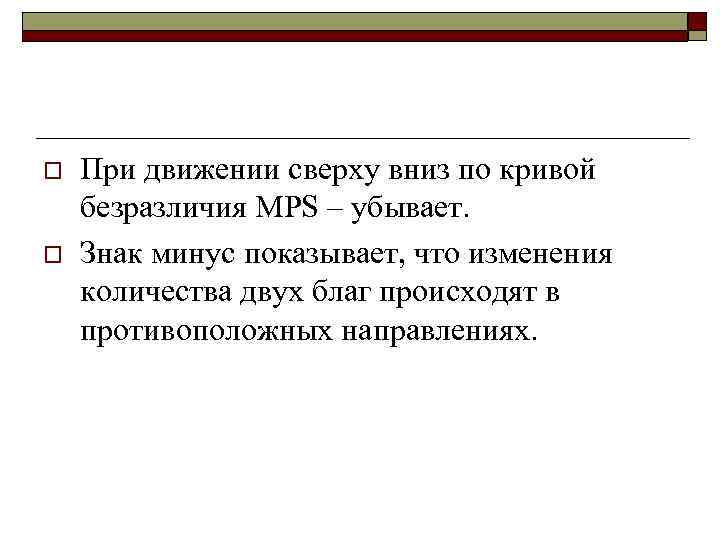 o o При движении сверху вниз по кривой безразличия MPS – убывает. Знак минус