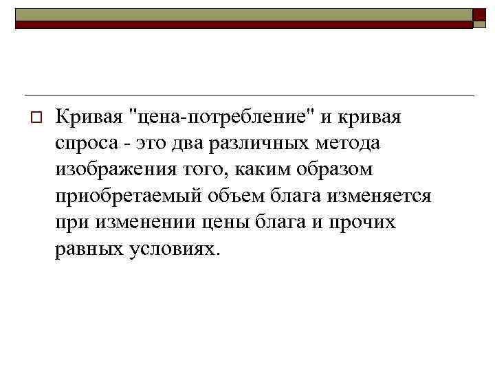 o Кривая "цена потребление" и кривая спроса это два различных метода изображения того, каким