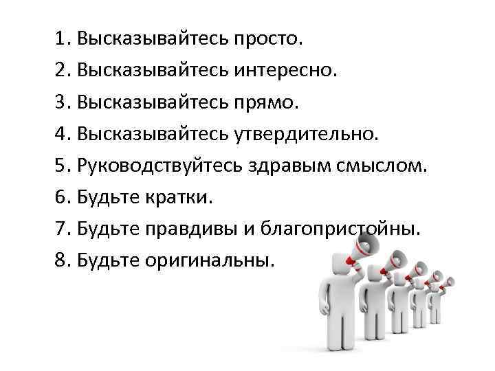  1. Высказывайтесь просто. 2. Высказывайтесь интересно. 3. Высказывайтесь прямо. 4. Высказывайтесь утвердительно. 5.