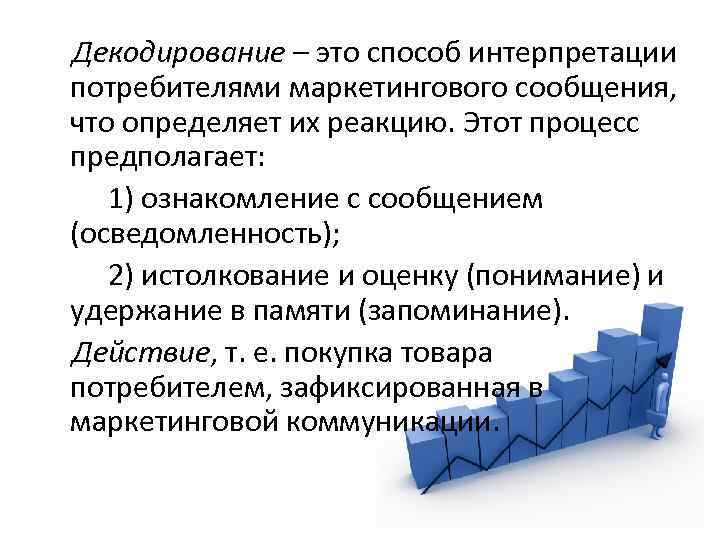  Декодирование – это способ интерпретации потребителями маркетингового сообщения, что определяет их реакцию. Этот