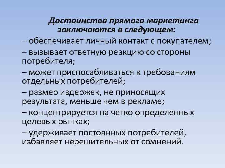 Достоинства прямого маркетинга заключаются в следующем: – обеспечивает личный контакт с покупателем; – вызывает