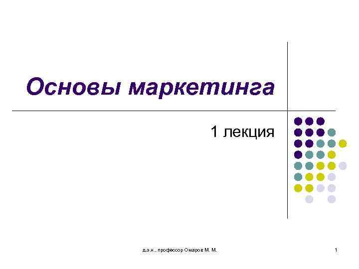 Основы маркетинга 1 лекция д. э. н. , профессор Омаров М. М. 1 