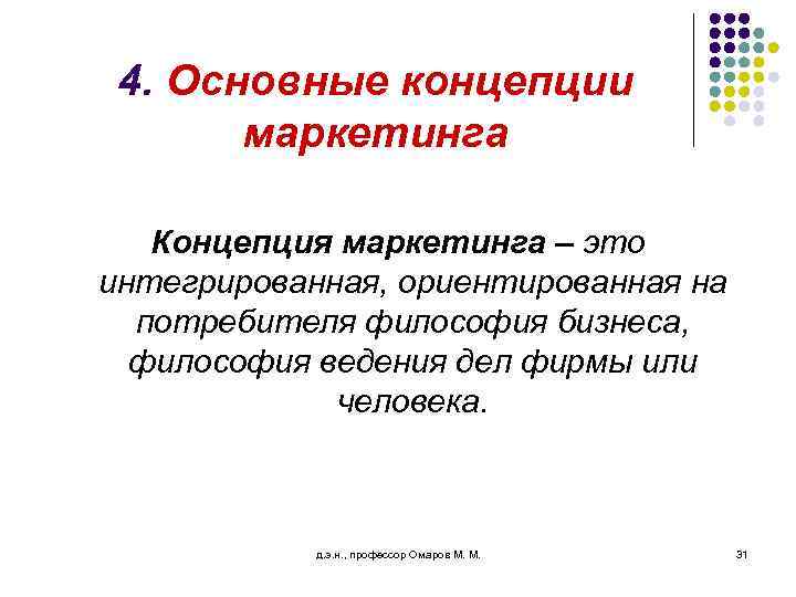 4. Основные концепции маркетинга Концепция маркетинга – это интегрированная, ориентированная на потребителя философия бизнеса,