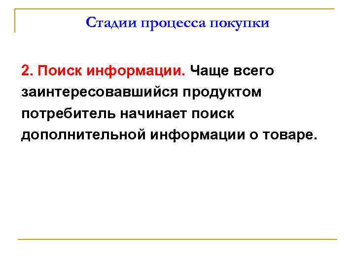 Стадии процесса покупки 2. Поиск информации. Чаще всего заинтересовавшийся продуктом потребитель начинает поиск дополнительной