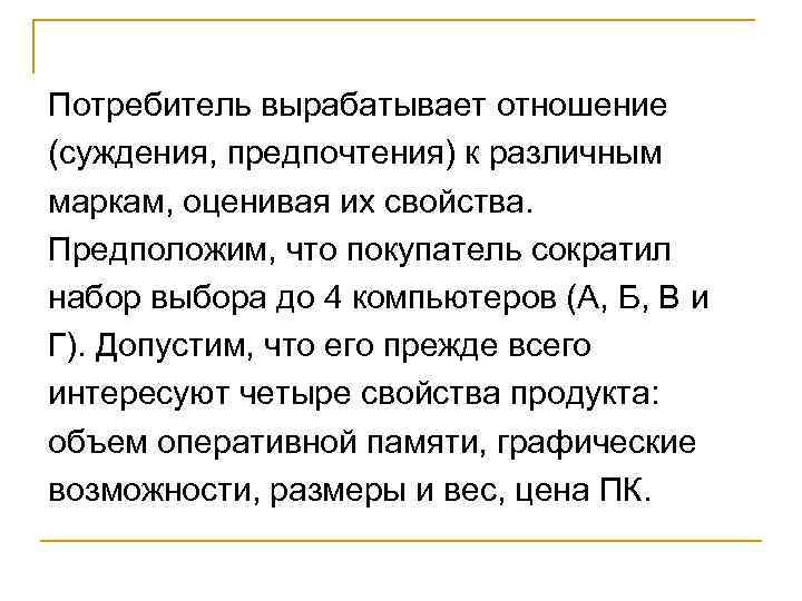 Потребитель вырабатывает отношение (суждения, предпочтения) к различным маркам, оценивая их свойства. Предположим, что покупатель