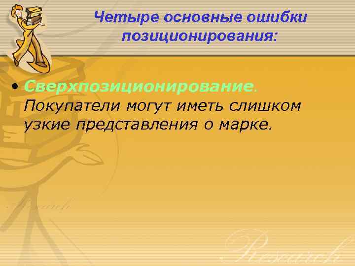 Четыре основные ошибки позиционирования: • Сверхпозиционирование. Покупатели могут иметь слишком узкие представления о марке.