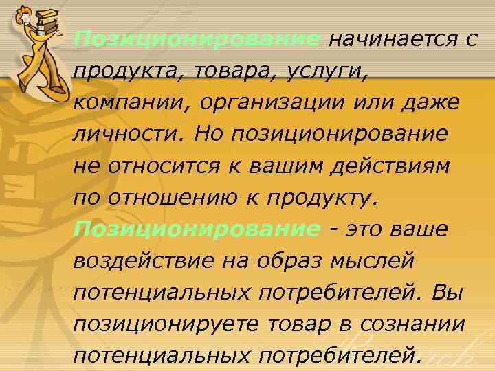 Позиционирование начинается с продукта, товара, услуги, компании, организации или даже личности. Но позиционирование не
