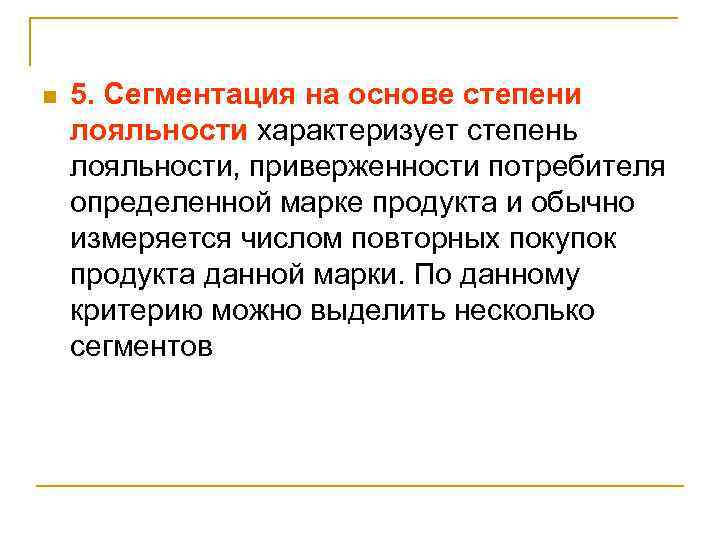 n 5. Сегментация на основе степени лояльности характеризует степень лояльности, приверженности потребителя определенной марке