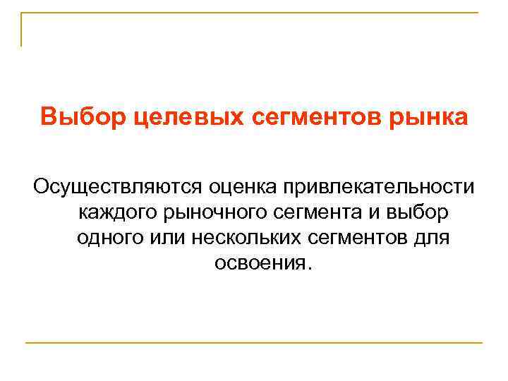 Выбор целевых сегментов рынка Осуществляются оценка привлекательности каждого рыночного сегмента и выбор одного или
