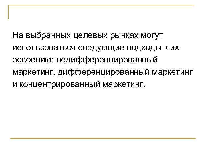 На выбранных целевых рынках могут использоваться следующие подходы к их освоению: недифференцированный маркетинг, дифференцированный