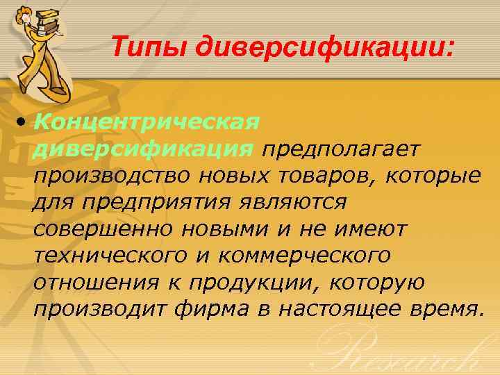 Типы диверсификации: • Концентрическая диверсификация предполагает производство новых товаров, которые для предприятия являются совершенно