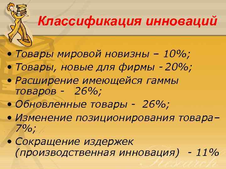 Классификация инноваций • Товары мировой новизны – 10%; • Товары, новые для фирмы -