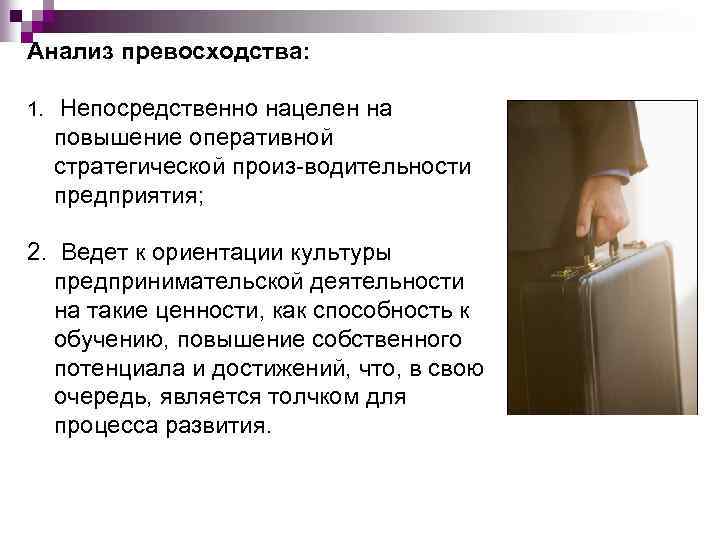 Анализ превосходства: 1. Непосредственно нацелен на повышение оперативной стратегической произ водительности предприятия; 2. Ведет