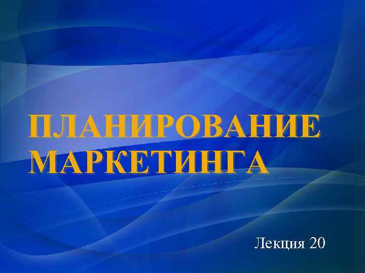 ПЛАНИРОВАНИЕ МАРКЕТИНГА Лекция 20 