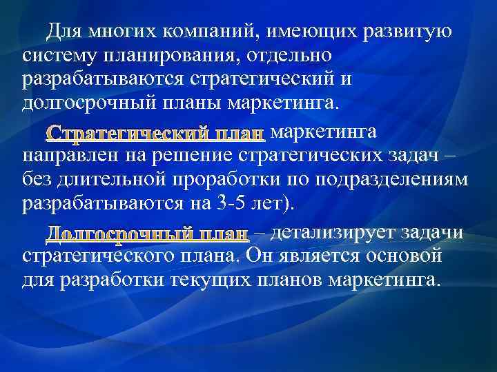 Для многих компаний, имеющих развитую систему планирования, отдельно разрабатываются стратегический и долгосрочный планы маркетинга.